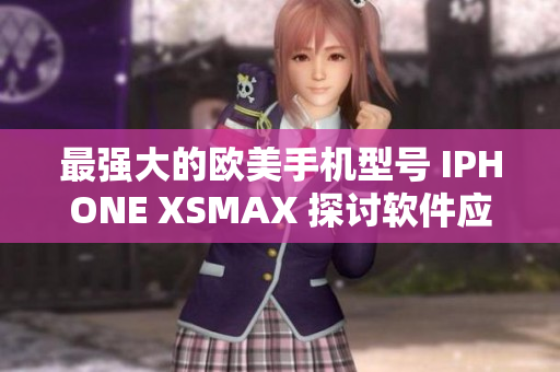 最強(qiáng)大的歐美手機(jī)型號 IPHONE XSMAX 探討軟件應(yīng)用程序的性能