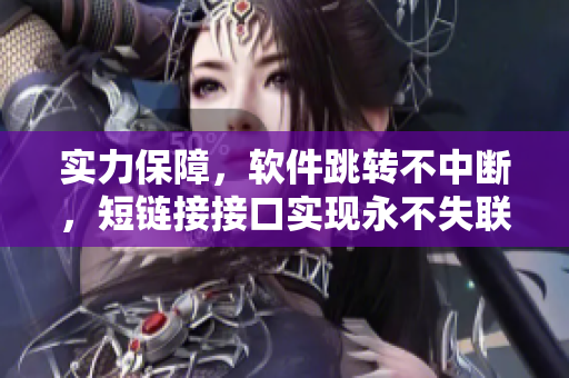 實(shí)力保障，軟件跳轉(zhuǎn)不中斷，短鏈接接口實(shí)現(xiàn)永不失聯(lián)