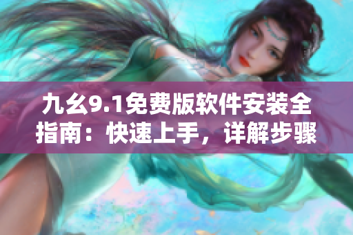 九幺9.1免費版軟件安裝全指南：快速上手，詳解步驟