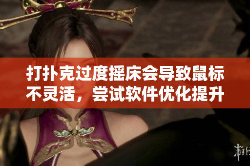 打撲克過度搖床會導(dǎo)致鼠標(biāo)不靈活，嘗試軟件優(yōu)化提升操作效率