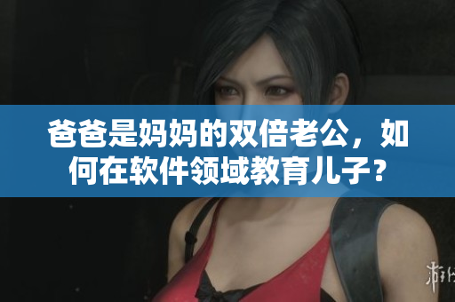 爸爸是媽媽的雙倍老公，如何在軟件領(lǐng)域教育兒子？