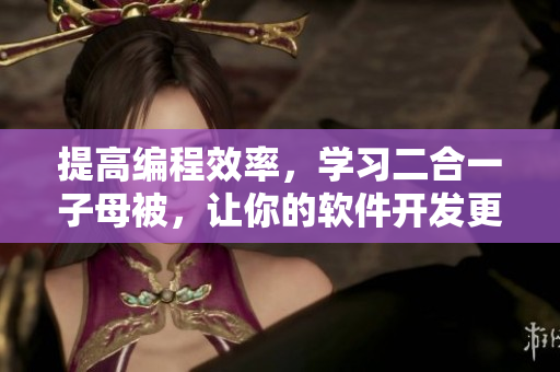 提高編程效率，學(xué)習(xí)二合一子母被，讓你的軟件開發(fā)更高效