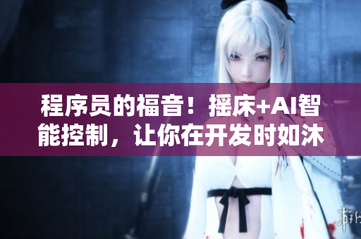 程序員的福音！搖床+AI智能控制，讓你在開發(fā)時如沐春風(fēng)