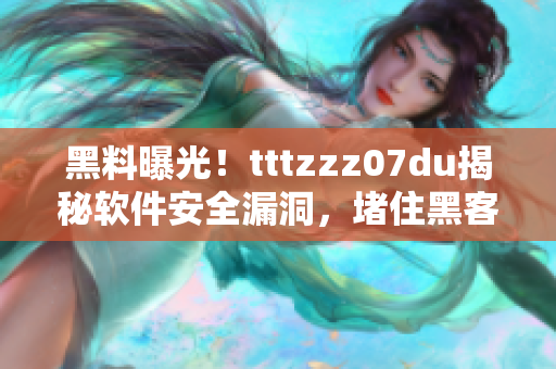黑料曝光！tttzzz07du揭秘軟件安全漏洞，堵住黑客“傳送門”