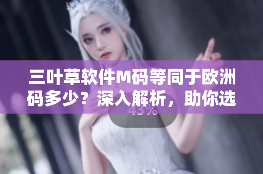 三葉草軟件M碼等同于歐洲碼多少？深入解析，助你選購合適尺碼