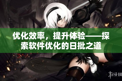 優(yōu)化效率，提升體驗(yàn)——探索軟件優(yōu)化的日批之道