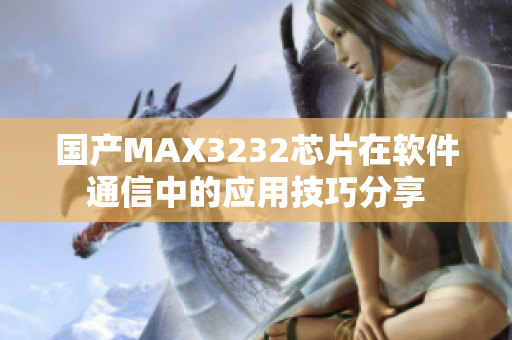 國產(chǎn)MAX3232芯片在軟件通信中的應(yīng)用技巧分享