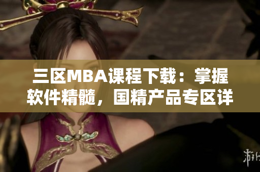 三區(qū)MBA課程下載：掌握軟件精髓，國(guó)精產(chǎn)品專(zhuān)區(qū)詳解