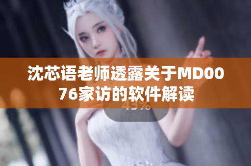 沈芯語老師透露關(guān)于MD0076家訪的軟件解讀