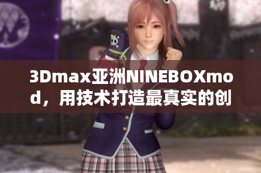 3Dmax亞洲NINEBOXmod，用技術(shù)打造最真實的創(chuàng)意場景