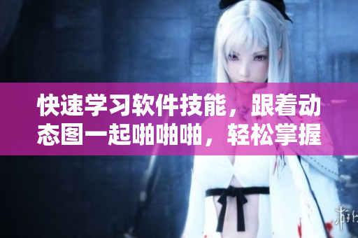 快速學(xué)習(xí)軟件技能，跟著動態(tài)圖一起啪啪啪，輕松掌握編程秘訣