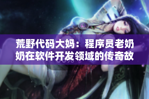 荒野代碼大媽：程序員老奶奶在軟件開發(fā)領(lǐng)域的傳奇故事