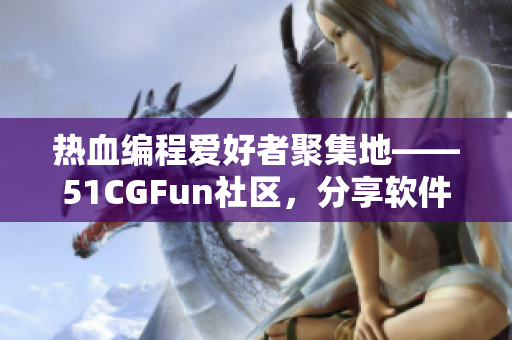 熱血編程愛好者聚集地——51CGFun社區(qū)，分享軟件開發(fā)心得