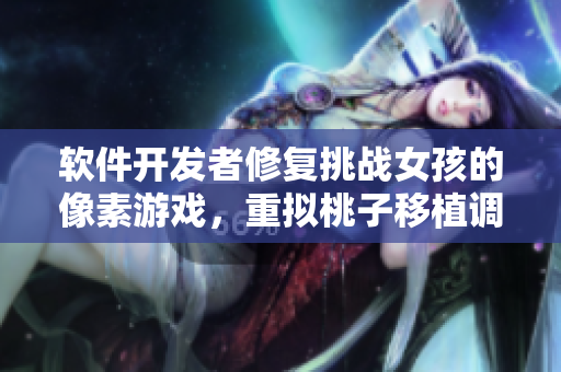 軟件開(kāi)發(fā)者修復(fù)挑戰(zhàn)女孩的像素游戲，重?cái)M桃子移植調(diào)養(yǎng)情節(jié)