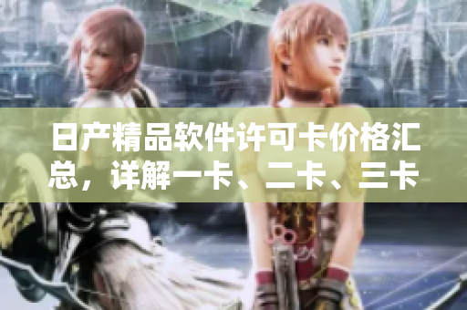 日產(chǎn)精品軟件許可卡價(jià)格匯總，詳解一卡、二卡、三卡定價(jià)