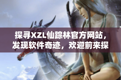 探尋XZL仙蹤林官方網(wǎng)站，發(fā)現(xiàn)軟件奇跡，歡迎前來探索最新軟件產(chǎn)品！