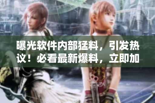 曝光軟件內(nèi)部猛料，引發(fā)熱議！必看最新爆料，立即加入討論吃瓜！