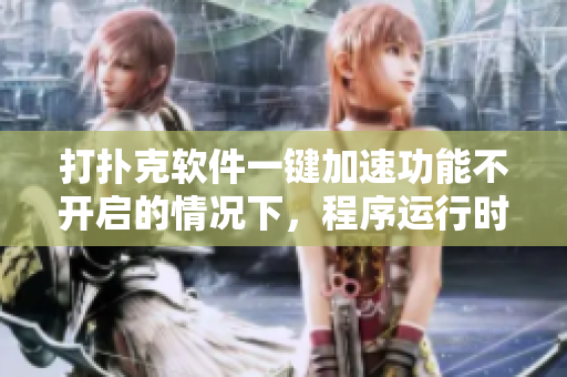 打撲克軟件一鍵加速功能不開啟的情況下，程序運行時出現(xiàn)嚴重性能問題