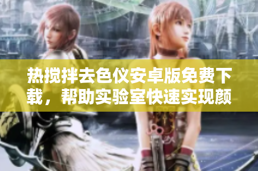 熱攪拌去色儀安卓版免費(fèi)下載，幫助實(shí)驗(yàn)室快速實(shí)現(xiàn)顏色分析程序