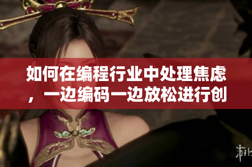 如何在編程行業(yè)中處理焦慮，一邊編碼一邊放松進(jìn)行創(chuàng)造性工作