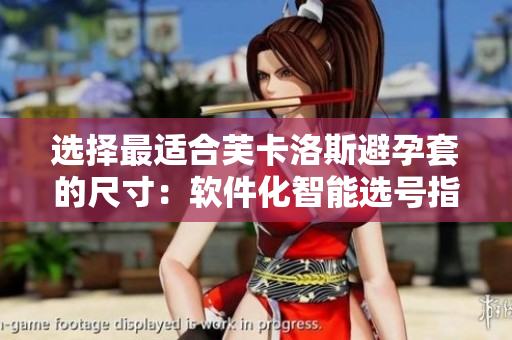 選擇最適合芙卡洛斯避孕套的尺寸：軟件化智能選號(hào)指南