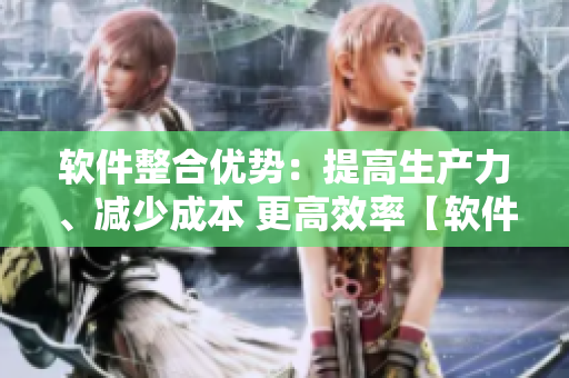 軟件整合優(yōu)勢：提高生產(chǎn)力、減少成本 更高效率【軟件子母】