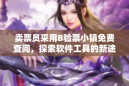 賣票員采用B驗票小鎮(zhèn)免費查閱，探索軟件工具的新途徑