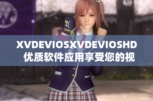 XVDEVIOSXVDEVIOSHD  優(yōu)質(zhì)軟件應(yīng)用享受您的視聽體驗(yàn)