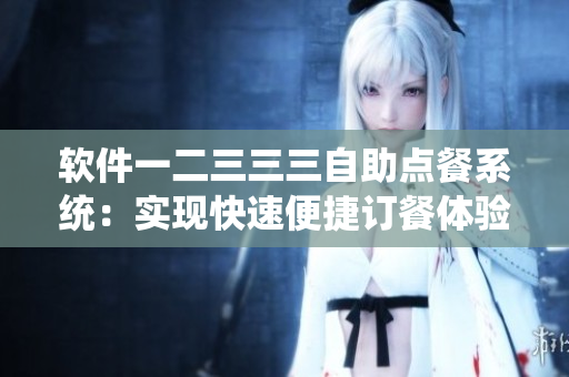 軟件一二三三三自助點餐系統(tǒng)：實現(xiàn)快速便捷訂餐體驗