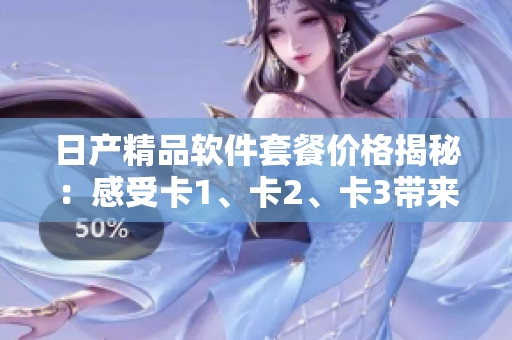 日產(chǎn)精品軟件套餐價格揭秘：感受卡1、卡2、卡3帶來的軟件魅力