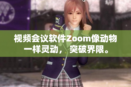 視頻會議軟件Zoom像動物一樣靈動， 突破界限。