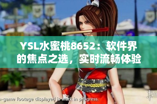 YSL水蜜桃8652：軟件界的焦點(diǎn)之選，實(shí)時(shí)流暢體驗(yàn)