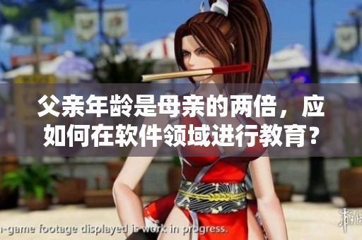 父親年齡是母親的兩倍，應(yīng)如何在軟件領(lǐng)域進(jìn)行教育？