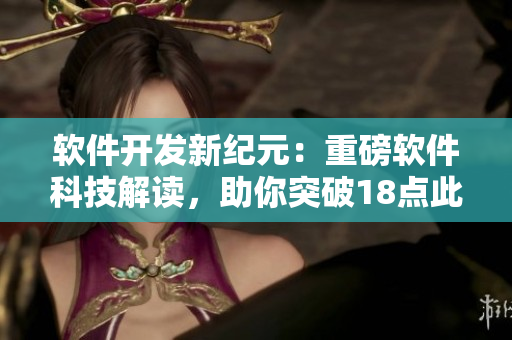 軟件開發(fā)新紀元：重磅軟件科技解讀，助你突破18點此