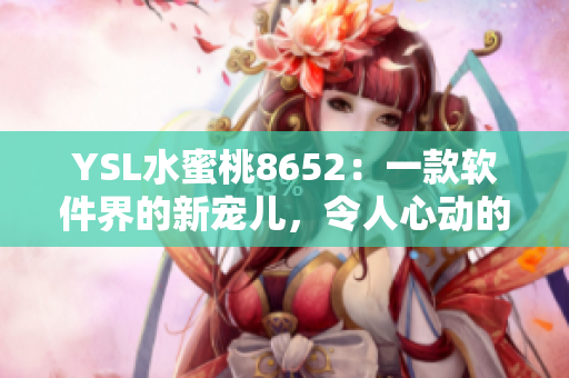 YSL水蜜桃8652：一款軟件界的新寵兒，令人心動的理由