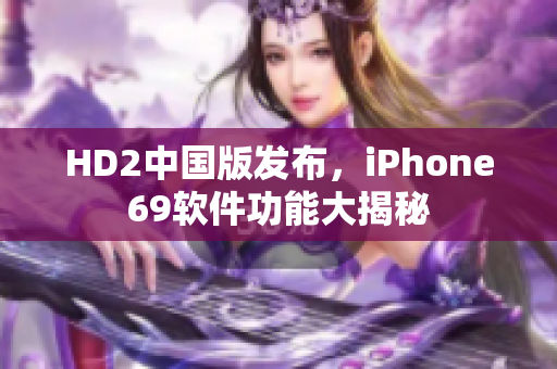 HD2中國版發(fā)布，iPhone69軟件功能大揭秘