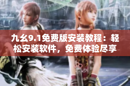 九幺9.1免費版安裝教程：輕松安裝軟件，免費體驗盡享便捷操作