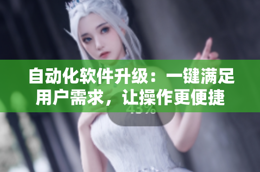 自動化軟件升級：一鍵滿足用戶需求，讓操作更便捷