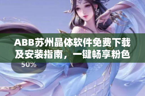 ABB蘇州晶體軟件免費下載及安裝指南，一鍵暢享粉色視覺體驗!