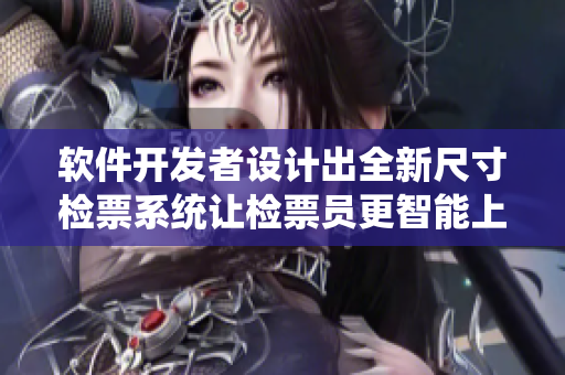 軟件開發(fā)者設計出全新尺寸檢票系統(tǒng)讓檢票員更智能上車