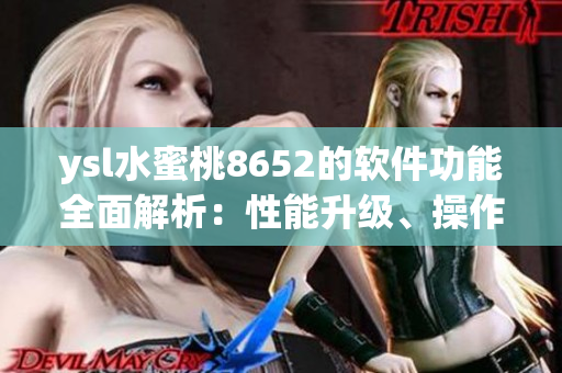 ysl水蜜桃8652的軟件功能全面解析：性能升級、操作簡單、應(yīng)用豐富