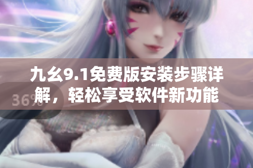 九幺9.1免費版安裝步驟詳解，輕松享受軟件新功能
