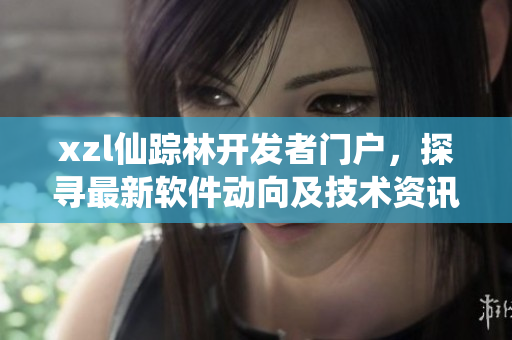 xzl仙蹤林開(kāi)發(fā)者門(mén)戶，探尋最新軟件動(dòng)向及技術(shù)資訊