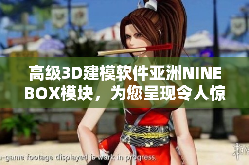 高級(jí)3D建模軟件亞洲NINEBOX模塊，為您呈現(xiàn)令人驚嘆的設(shè)計(jì)藝術(shù)