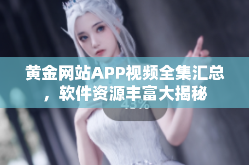 黃金網(wǎng)站APP視頻全集匯總，軟件資源豐富大揭秘