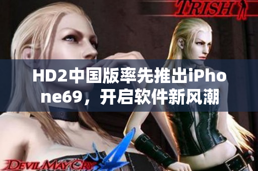 HD2中國(guó)版率先推出iPhone69，開(kāi)啟軟件新風(fēng)潮