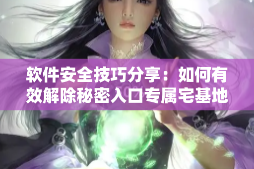 軟件安全技巧分享：如何有效解除秘密入口專屬宅基地，保障私密數(shù)據(jù)不外泄