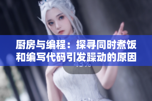 廚房與編程：探尋同時(shí)煮飯和編寫代碼引發(fā)躁動(dòng)的原因