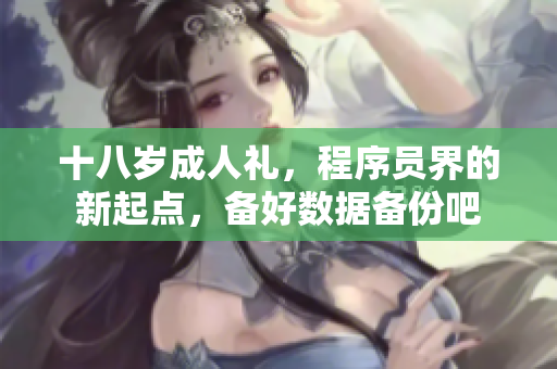十八歲成人禮，程序員界的新起點，備好數(shù)據(jù)備份吧