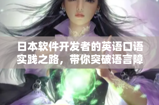 日本軟件開發(fā)者的英語口語實(shí)踐之路，帶你突破語言障礙